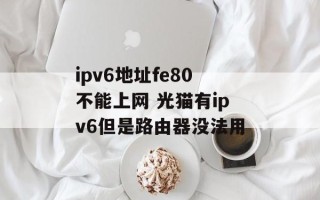 ipv6地址fe80不能上网 光猫有ipv6但是路由器没法用