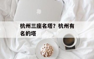 杭州三座名塔？杭州有名的塔