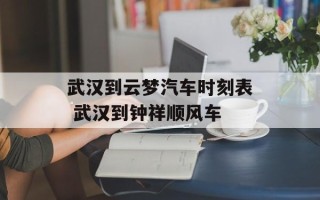 武汉到云梦汽车时刻表 武汉到钟祥顺风车