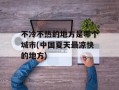 不冷不热的地方是哪个城市(中国夏天最凉快的地方)