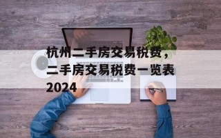 杭州二手房交易税费，二手房交易税费一览表2024