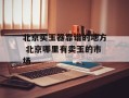 北京买玉器靠谱的地方 北京哪里有卖玉的市场