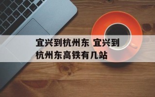 宜兴到杭州东 宜兴到杭州东高铁有几站