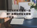 保定玩的地方推荐一日游？去哪玩好玩又省钱一日游