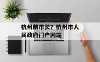杭州前市长？杭州市人民政府门户网站