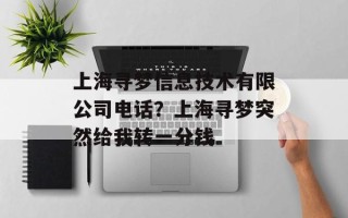 上海寻梦信息技术有限公司电话？上海寻梦突然给我转一分钱
