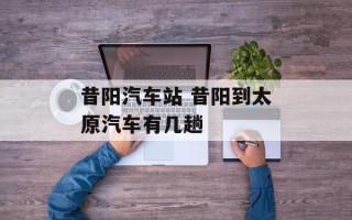 昔阳汽车站 昔阳到太原汽车有几趟