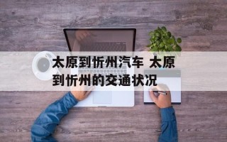 太原到忻州汽车 太原到忻州的交通状况