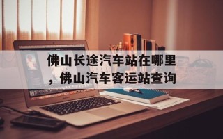 佛山长途汽车站在哪里，佛山汽车客运站查询