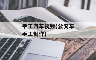手工汽车视频(公交车手工制作)