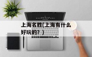 上海名胜(上海有什么好玩的？)