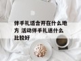 伴手礼适合开在什么地方 活动伴手礼送什么比较好