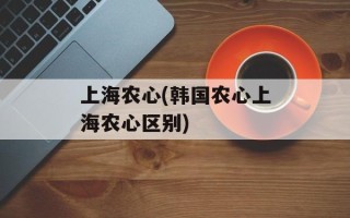 上海农心(韩国农心上海农心区别)