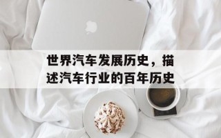 世界汽车发展历史，描述汽车行业的百年历史