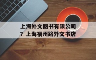 上海外文图书有限公司？上海福州路外文书店