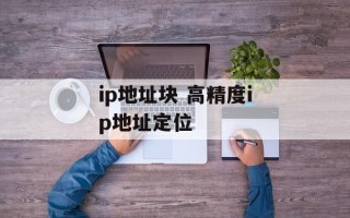 ip地址块 高精度ip地址定位