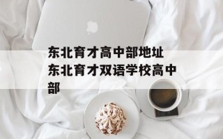 东北育才高中部地址 东北育才双语学校高中部