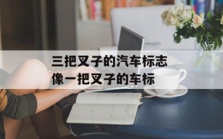 三把叉子的汽车标志 像一把叉子的车标