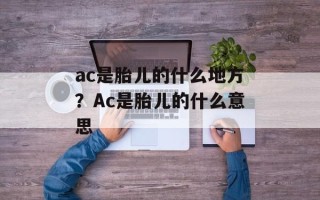ac是胎儿的什么地方？Ac是胎儿的什么意思