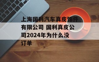 上海国利汽车真皮饰件有限公司 国利真皮公司2024年为什么没订单