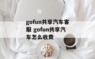 gofun共享汽车客服 gofun共享汽车怎么收费