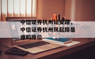 中信证券杭州延安路，中信证券杭州凤起路是谁的席位