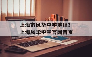 上海市风华中学地址？上海风华中学官网首页
