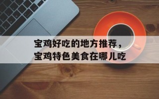 宝鸡好吃的地方推荐，宝鸡特色美食在哪儿吃