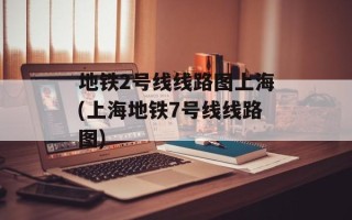 地铁2号线线路图上海(上海地铁7号线线路图)