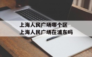 上海人民广场哪个区 上海人民广场在浦东吗