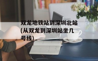 双龙地铁站到深圳北站(从双龙到深圳站坐几号线)