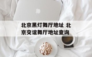 北京黑灯舞厅地址 北京交谊舞厅地址查询