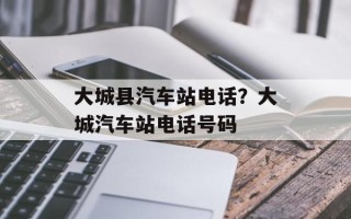 大城县汽车站电话？大城汽车站电话号码