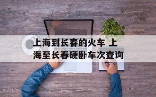 上海到长春的火车 上海至长春硬卧车次查询