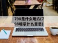 798是什么地方(798暗示什么意思)