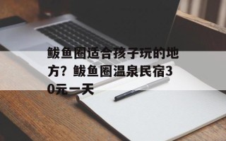 鲅鱼圈适合孩子玩的地方？鲅鱼圈温泉民宿30元一天
