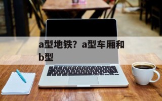 a型地铁？a型车厢和b型