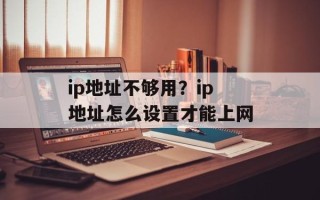 ip地址不够用？ip地址怎么设置才能上网