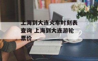 上海到大连火车时刻表查询 上海到大连游轮票价