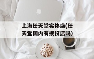 上海任天堂实体店(任天堂国内有授权店吗)