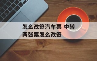 怎么改签汽车票 中转两张票怎么改签