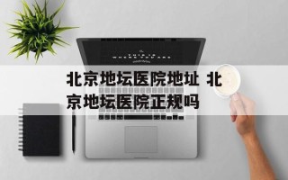 北京地坛医院地址 北京地坛医院正规吗