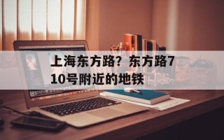 上海东方路？东方路710号附近的地铁