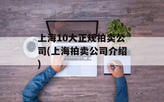 上海10大正规拍卖公司(上海拍卖公司介绍)