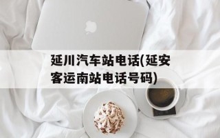 延川汽车站电话(延安客运南站电话号码)
