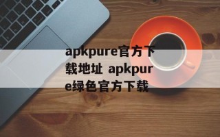 apkpure官方下载地址 apkpure绿色官方下载
