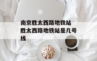 南京胜太西路地铁站 胜太西路地铁站是几号线