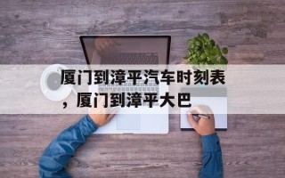 厦门到漳平汽车时刻表，厦门到漳平大巴