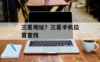三星地址？三星手机位置查找