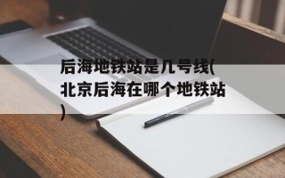 后海地铁站是几号线(北京后海在哪个地铁站)